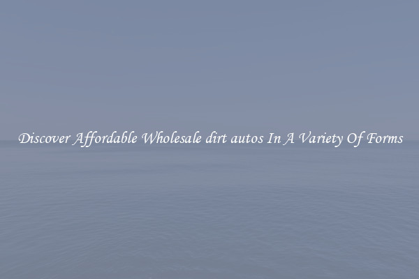 Discover Affordable Wholesale dirt autos In A Variety Of Forms