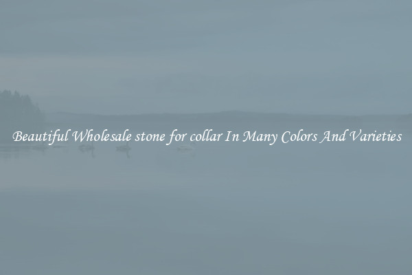 Beautiful Wholesale stone for collar In Many Colors And Varieties