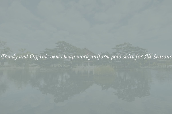 Trendy and Organic oem cheap work uniform polo shirt for All Seasons