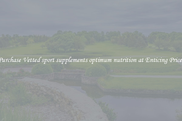 Purchase Vetted sport supplements optimum nutrition at Enticing Prices