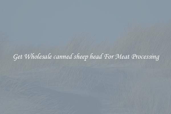 Get Wholesale canned sheep head For Meat Processing