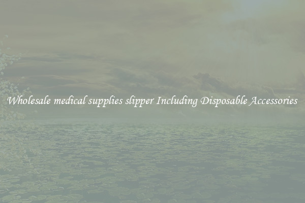 Wholesale medical supplies slipper Including Disposable Accessories 