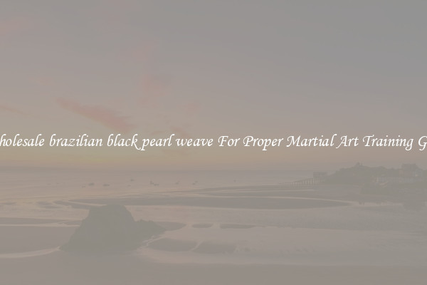 Wholesale brazilian black pearl weave For Proper Martial Art Training Gear