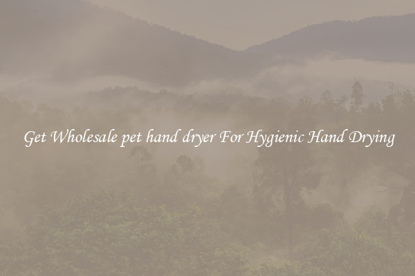 Get Wholesale pet hand dryer For Hygienic Hand Drying