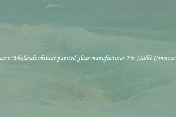 Procure Wholesale chinese painted glass manufacturer For Stable Construction