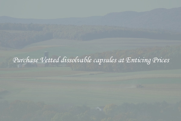 Purchase Vetted dissolvable capsules at Enticing Prices