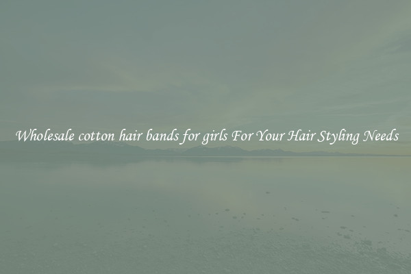 Wholesale cotton hair bands for girls For Your Hair Styling Needs