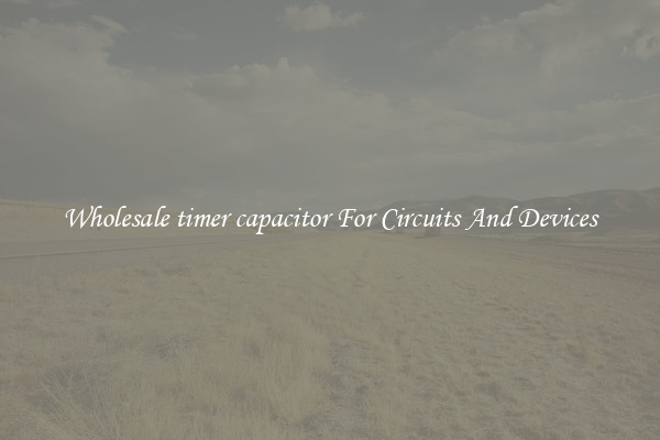 Wholesale timer capacitor For Circuits And Devices
