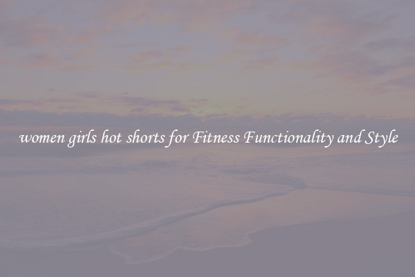 women girls hot shorts for Fitness Functionality and Style