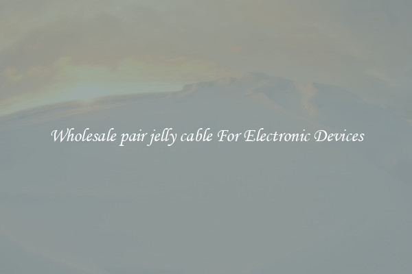 Wholesale pair jelly cable For Electronic Devices
