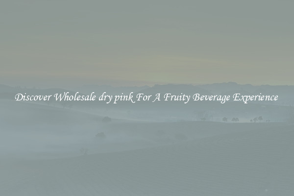 Discover Wholesale dry pink For A Fruity Beverage Experience 