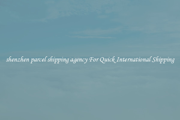shenzhen parcel shipping agency For Quick International Shipping