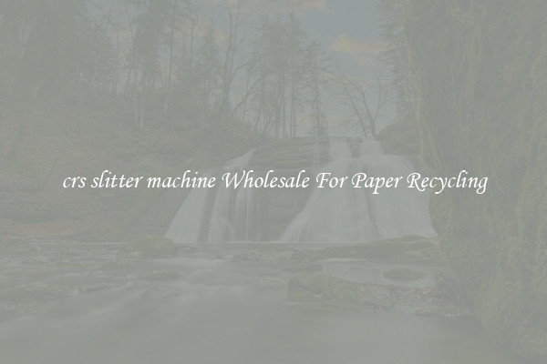 crs slitter machine Wholesale For Paper Recycling
