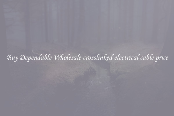 Buy Dependable Wholesale crosslinked electrical cable price