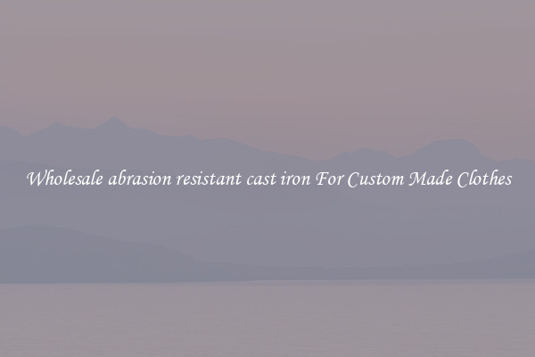 Wholesale abrasion resistant cast iron For Custom Made Clothes