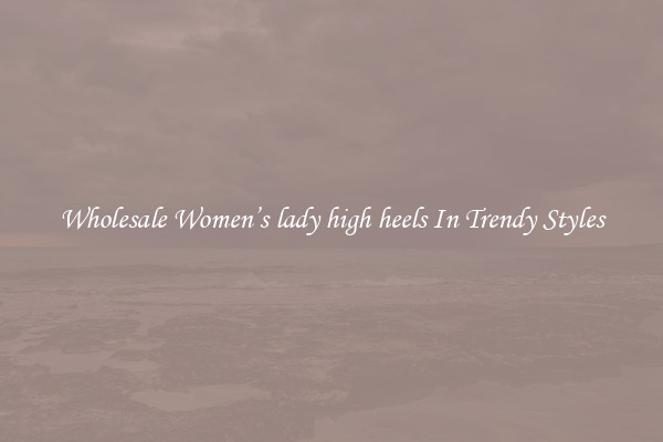 Wholesale Women’s lady high heels In Trendy Styles