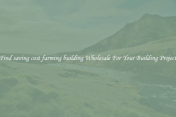 Find saving cost farming building Wholesale For Your Building Project