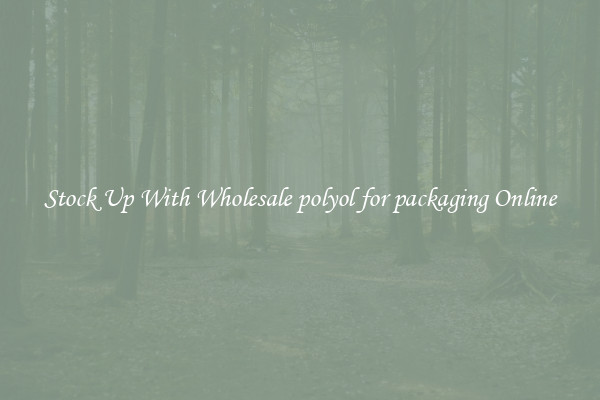 Stock Up With Wholesale polyol for packaging Online