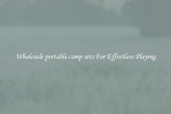 Wholesale portable camp sets For Effortless Playing