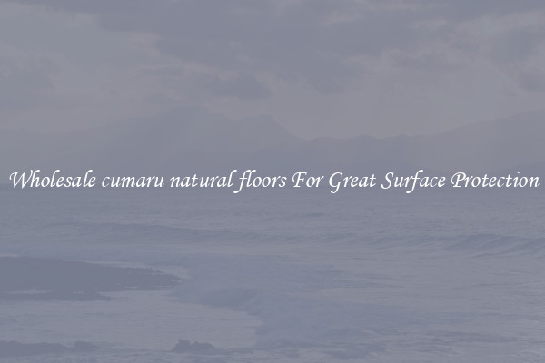 Wholesale cumaru natural floors For Great Surface Protection