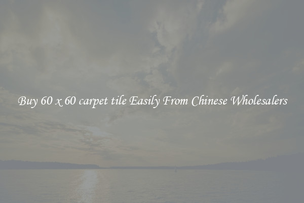 Buy 60 x 60 carpet tile Easily From Chinese Wholesalers